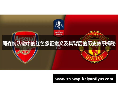 阿森纳队徽中的红色象征意义及其背后的历史故事揭秘