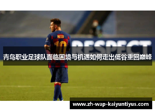青岛职业足球队面临困境与机遇如何走出低谷重回巅峰