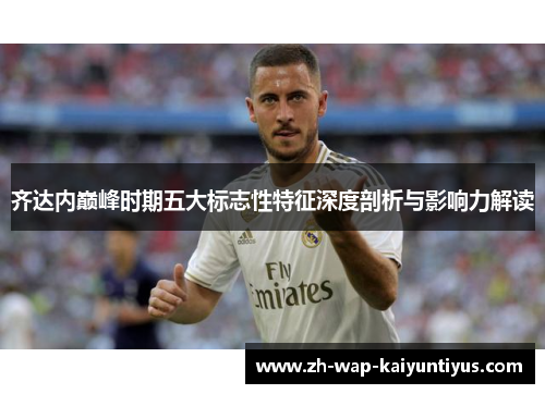 齐达内巅峰时期五大标志性特征深度剖析与影响力解读