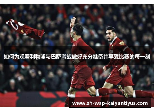 如何为观看利物浦与巴萨激战做好充分准备并享受比赛的每一刻