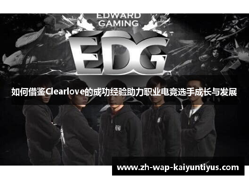 如何借鉴Clearlove的成功经验助力职业电竞选手成长与发展