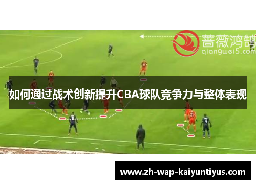 如何通过战术创新提升CBA球队竞争力与整体表现
