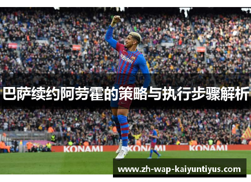 巴萨续约阿劳霍的策略与执行步骤解析