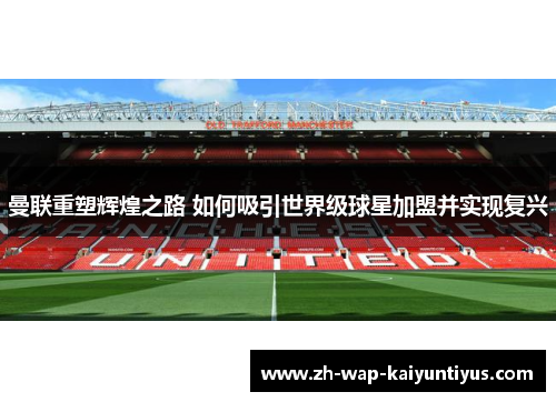 曼联重塑辉煌之路 如何吸引世界级球星加盟并实现复兴