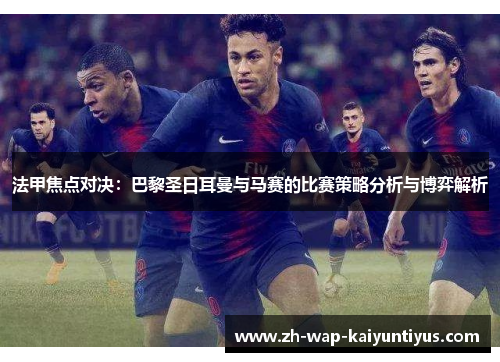 法甲焦点对决：巴黎圣日耳曼与马赛的比赛策略分析与博弈解析