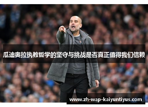 瓜迪奥拉执教哲学的坚守与挑战是否真正值得我们信赖