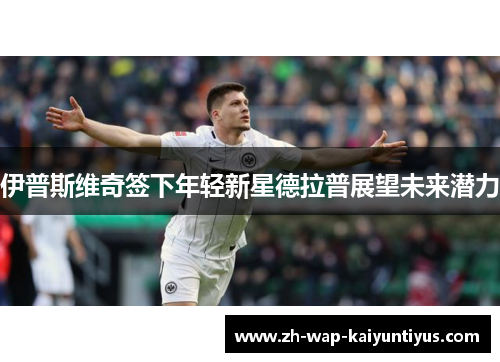 伊普斯维奇签下年轻新星德拉普展望未来潜力