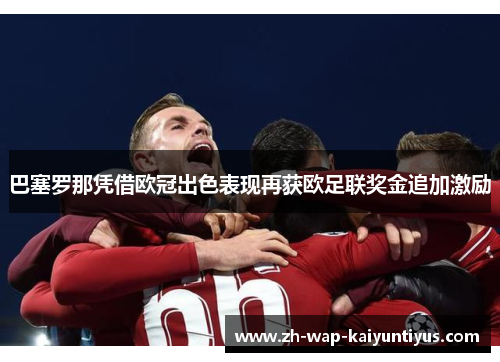 巴塞罗那凭借欧冠出色表现再获欧足联奖金追加激励