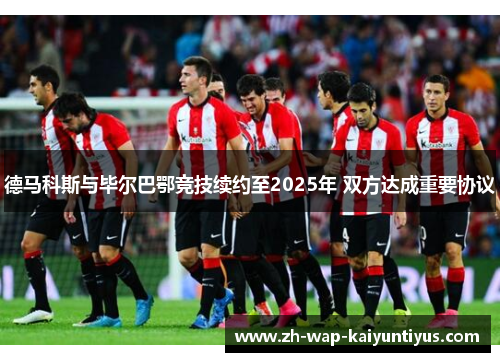 德马科斯与毕尔巴鄂竞技续约至2025年 双方达成重要协议