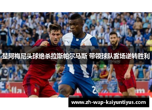 楚阿梅尼头球绝杀拉斯帕尔马斯 带领球队客场逆转胜利