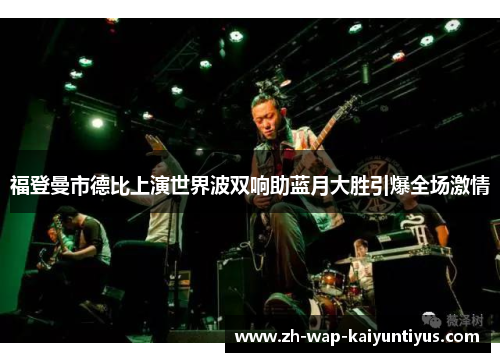 福登曼市德比上演世界波双响助蓝月大胜引爆全场激情