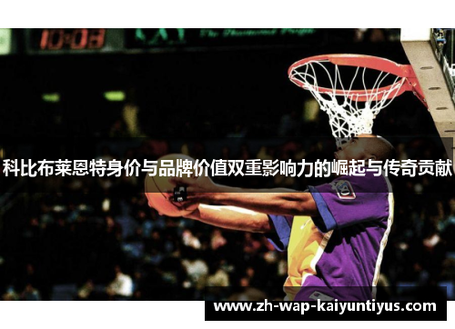 科比布莱恩特身价与品牌价值双重影响力的崛起与传奇贡献