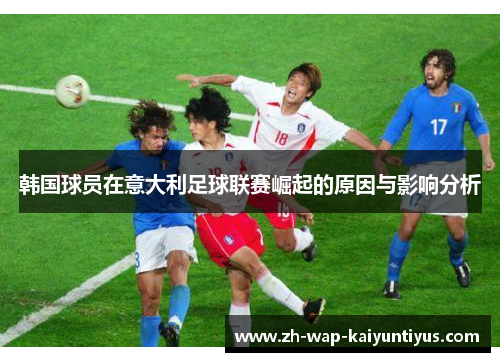 韩国球员在意大利足球联赛崛起的原因与影响分析