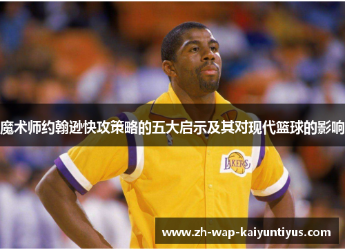 魔术师约翰逊快攻策略的五大启示及其对现代篮球的影响