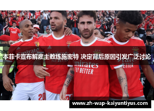 本菲卡宣布解雇主教练施密特 决定背后原因引发广泛讨论